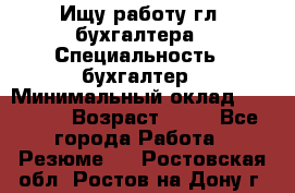 Ищу работу гл. бухгалтера › Специальность ­ бухгалтер › Минимальный оклад ­ 30 000 › Возраст ­ 41 - Все города Работа » Резюме   . Ростовская обл.,Ростов-на-Дону г.